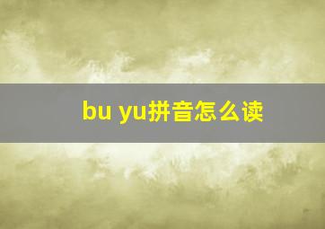 bu yu拼音怎么读